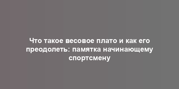 Что такое весовое плато и как его преодолеть: памятка начинающему спортсмену