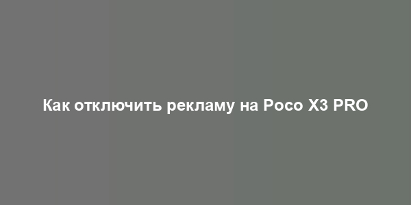 Как отключить рекламу на Poco X3 PRO