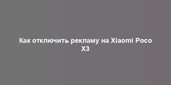 Как отключить рекламу на Xiaomi Poco X3