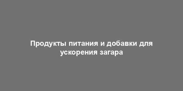 Продукты питания и добавки для ускорения загара