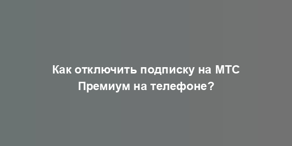 Как отключить подписку на МТС Премиум на телефоне?