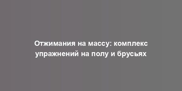 Отжимания на массу: комплекс упражнений на полу и брусьях