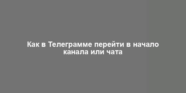 Как в Телеграмме перейти в начало канала или чата