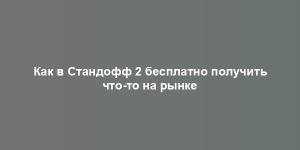 Как в Стандофф 2 бесплатно получить что-то на рынке