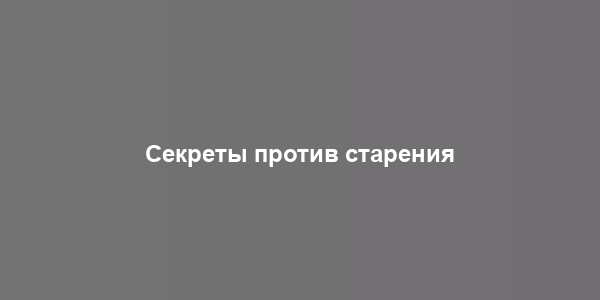 Секреты против старения