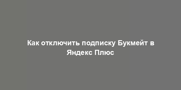 Как отключить подписку Букмейт в Яндекс Плюс