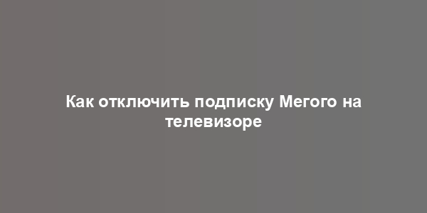 Как отключить подписку Мегого на телевизоре