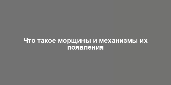 Что такое морщины и механизмы их появления